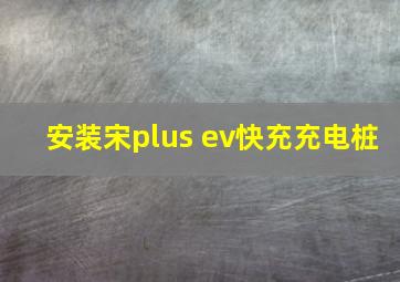 安装宋plus ev快充充电桩